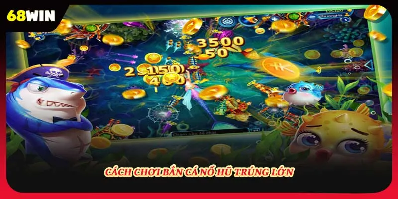 Cách chơi bắn cá nổ hũ trúng lớn